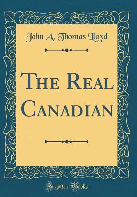 The Real Canadian (Classic Reprint) - Lloyd, John a Thomas