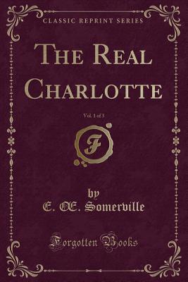 The Real Charlotte, Vol. 1 of 3 (Classic Reprint) - Somerville, E Oe