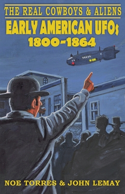 The Real Cowboys & Aliens: Early American UFOs (1800-1864) - Torres, Noe, and Lemay, John