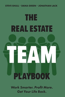 The Real Estate Team Playbook: Work Smarter. Profit More. Get Your Life Back. - Green, Dana, and Shull, Steve, and Lack, Jonathan