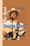 The Real George Strait (A Timeless Biography): A Rebel with a Cowboy Hat Who Changed Country Music Forever