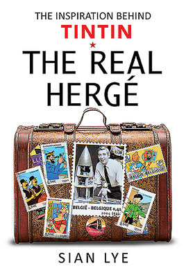 The Real Herge: The Inspiration Behind Tintin - Lye, Sian