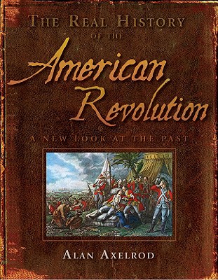 The Real History of the American Revolution: A New Look at the Past - Axelrod, Alan, PH.D.