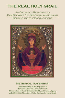 The Real Holy Grail: An Orthodox Response to Dan Brown's Deceptions in Angels and Demons and the Da Vinci Code - Nicola, Metropolitan Bishoy Bishoy