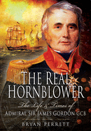 The Real Hornblower: The Life & Times of Admiral Sir James Gordon Gcb