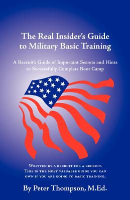 The Real Insider's Guide to Military Basic Training: A Recruit's Guide of Advice and Hints to Make It Through Boot Camp (2nd Edition) - Thompson, Peter, PhD