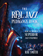 The Real Jazz Pedagogy Book: How to Build a Superior Jazz Ensemble