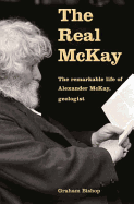 The Real McKay: The Remarkable Life of Alexander McKay, Geologist