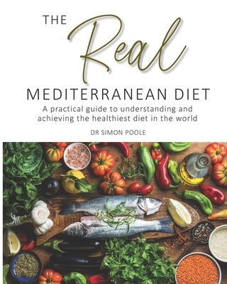 The Real Mediterranean Diet: A practical guide to understanding and achieving the healthiest diet in the world - Poole, Simon