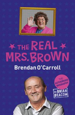 The Real Mrs. Brown: The Authorised Biography of Brendan O'Carroll - Beacom, Brian