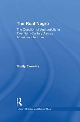 The Real Negro: The Question of Authenticity in Twentieth-Century African American Literature - Eversley, Shelly