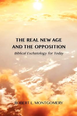 The Real New Age and the Opposition: Biblical Eschatology for Today - Montgomery, Robert L