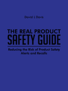 The Real Product Safety Guide: Reducing the Risk of Product Safety Alerts and Recalls