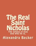 The Real Saint Nicholas: The Telling of How and Who He Is.