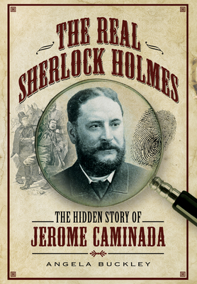 The Real Sherlock Holmes: The Hidden story of Jerome Caminada - Buckley, Angela