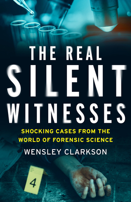 The Real Silent Witnesses: Shocking cases from the World of Forensic Science - Clarkson, Wensley, and McCrery, Nigel (Foreword by)