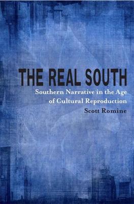 The Real South: Southern Narrative in the Age of Cultural Reproduction - Romine, Scott