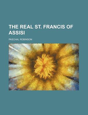 The Real St. Francis of Assisi - Robinson, Paschal