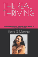 The Real Thriving: A Guide to Living Happier and Better in every aspect of life
