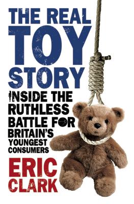 The Real Toy Story: Inside the Ruthless Battle for Britain's Youngest Consumers - Clark, Eric