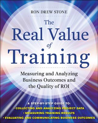 The Real Value of Training: Measuring and Analyzing Business Outcomes and the Quality of Roi - Stone, Ron