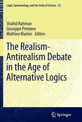 The Realism-Antirealism Debate in the Age of Alternative Logics - Rahman, Shahid (Editor), and Primiero, Giuseppe (Editor), and Marion, Mathieu (Editor)