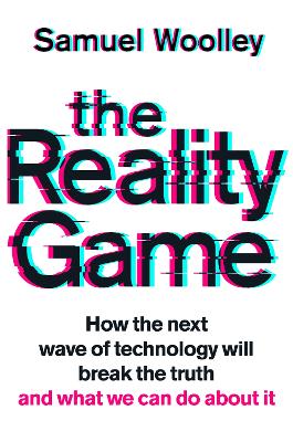 The Reality Game: A gripping investigation into deepfake videos, the next wave of fake news and what it means for democracy - Woolley, Samuel