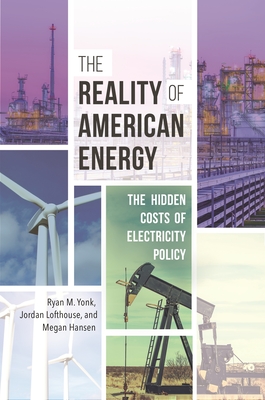 The Reality of American Energy: The Hidden Costs of Electricity Policy - Yonk, Ryan M., and Lofthouse, Jordan, and Hansen, Megan