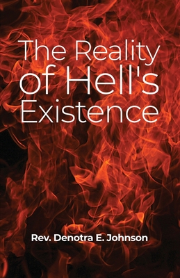 The Reality of Hell's Existence - Johnson, Denotra E, Rev.