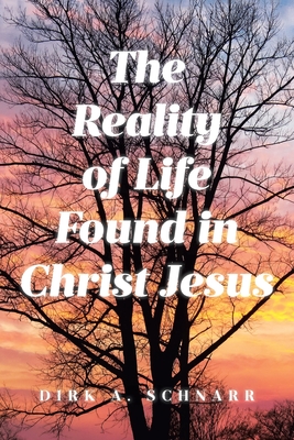 The Reality of Life Found in Christ Jesus - Schnarr, Dirk A, and Sue