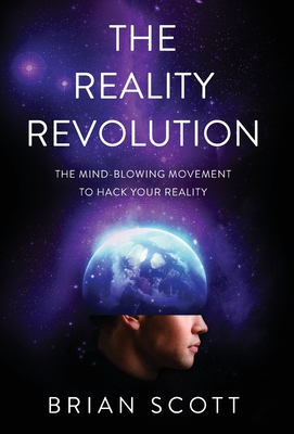 The Reality Revolution: The Mind-Blowing Movement to Hack Your Reality - Scott, Brian