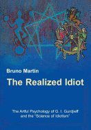 The Realized Idiot: The Artful Psychology of G. I. Gurdjieff and the Science of Idiotism