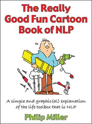 The Really Good Fun Cartoon Book of Nlp: A Simple and Graphic(al) Explanation of the Life Toolbox That Is Nlp - Miller, Philip