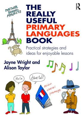 The Really Useful Primary Languages Book: Practical strategies and ideas for enjoyable lessons - Wright, Jayne, and Taylor, Alison