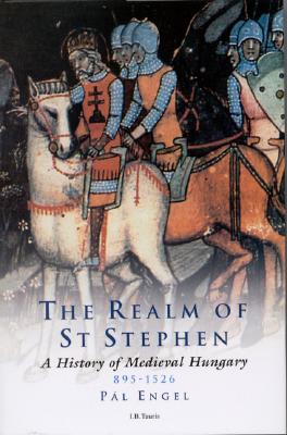 The Realm of St Stephen: A History of Medieval Hungary, 895-1526 - Engal, Pal, and Engel, Pl, and Ayton, Andrew