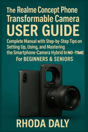 The Realme Concept Phone Transformable Camera User Guide: Complete Manual with Step-by-Step Tips on Setting Up, Using, and Mastering the Smartphone-Camera Hybrid In NO-TIME. For BEGINNERS & SENIORS