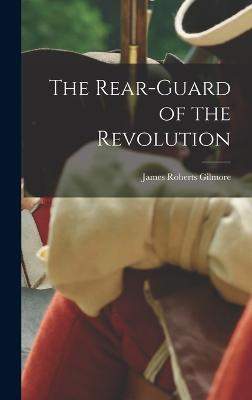 The Rear-Guard of the Revolution - Gilmore, James Roberts