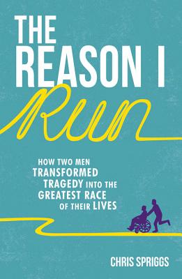 The Reason I Run: How Two Men Transformed Tragedy into the Greatest Race of Their Lives - Spriggs, Christopher