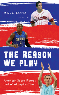The Reason We Play: American Sports Figures and What Inspires Them - Bona, Marc
