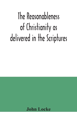 The reasonableness of Christianity as delivered in the Scriptures - Locke, John