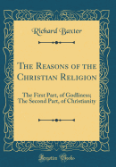 The Reasons of the Christian Religion: The First Part, of Godliness; The Second Part, of Christianity (Classic Reprint)