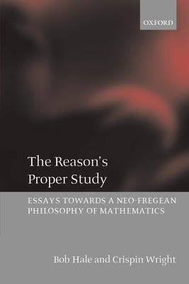 The Reason's Proper Study: Essays Towards a Neo-Fregean Philosophy of Mathematics - Hale, Bob, and Wright, Crispin