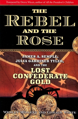The Rebel and the Rose: James A. Semple, Julia Gardiner Tyler, and the Lost Confederate Gold - Millett, Wesley, and White, Gerald