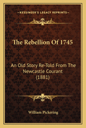 The Rebellion Of 1745: An Old Story Re-Told From The Newcastle Courant (1881)