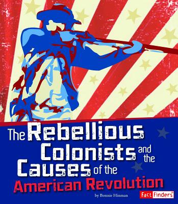 The Rebellious Colonists and the Causes of the American Revolution - Forest, Christopher, and Bell, Richard (Consultant editor)