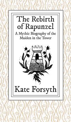 The Rebirth of Rapunzel: A Mythic Biography of the Maiden in the Tower - Forsyth, Kate