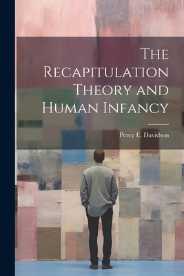 The Recapitulation Theory and Human Infancy - Davidson, Percy E