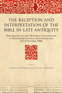 The Reception and Interpretation of the Bible in Late Antiquity: Proceedings of the Montreal Colloquium in Honour of Charles Kannengiesser, 11-13 October 2006