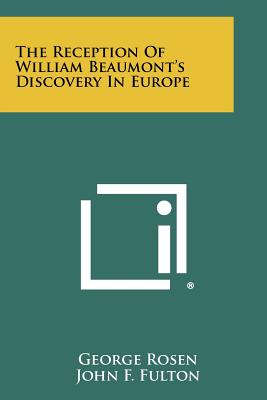 The Reception Of William Beaumont's Discovery In Europe - Rosen, George, Professor, and Fulton, John F (Foreword by)