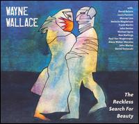 The Reckless Search for Beauty - Wayne Wallace